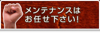 メンテナンスはお任せ下さい!